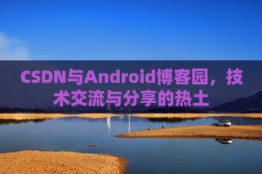 CSDN与Android博客园，技术交流与分享的热土