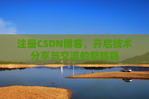 注册CSDN博客，开启技术分享与交流的新旅程